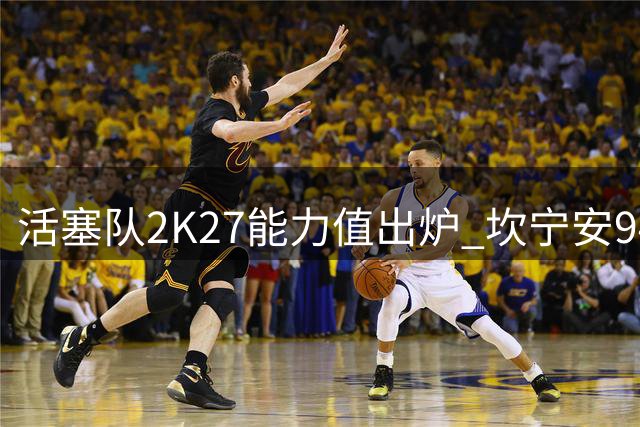 活塞队2K27能力值出炉 坎宁安94分高居全队榜首